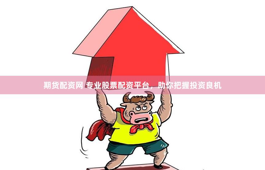 期货配资网 专业股票配资平台，助你把握投资良机
