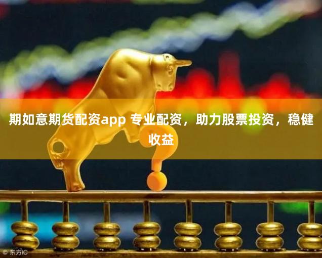 期如意期货配资app 专业配资，助力股票投资，稳健收益