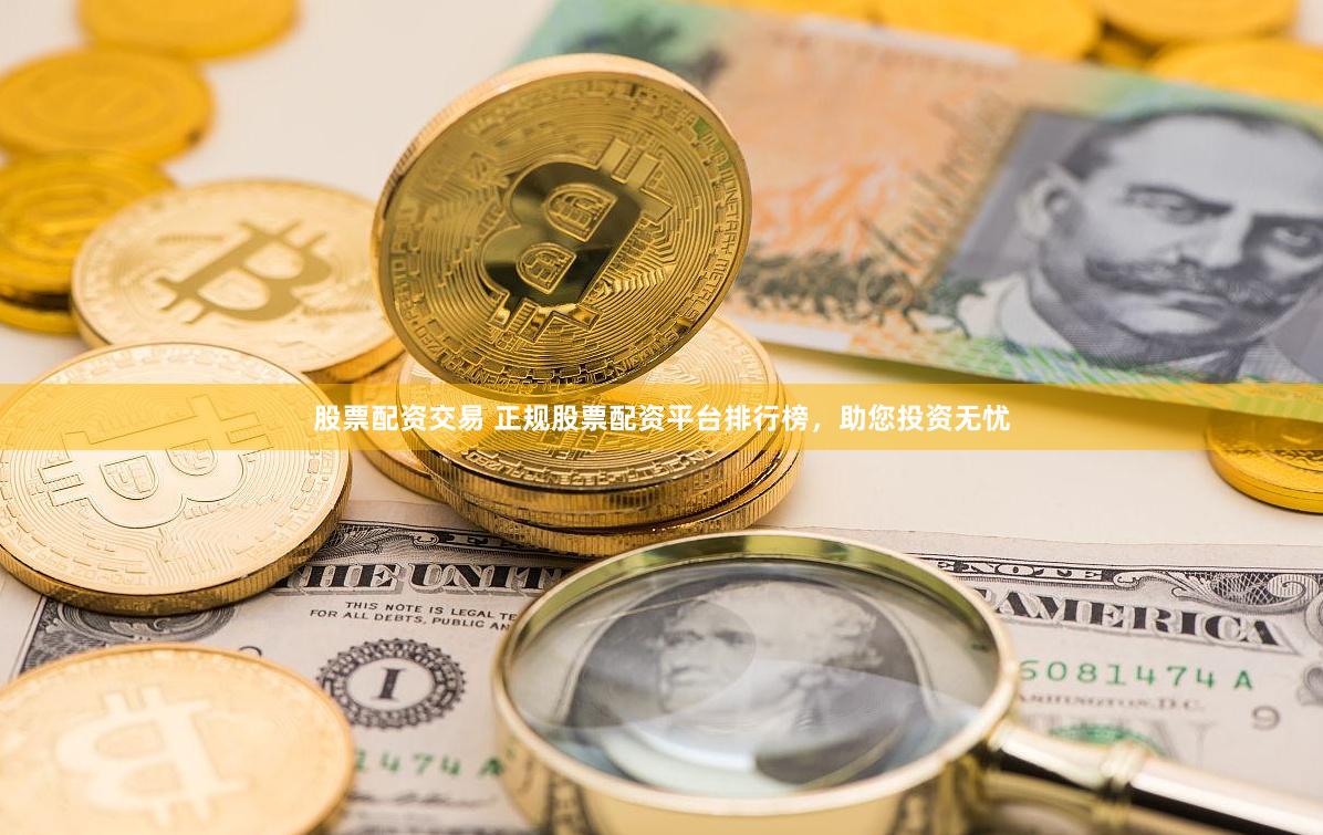 股票配资交易 正规股票配资平台排行榜，助您投资无忧