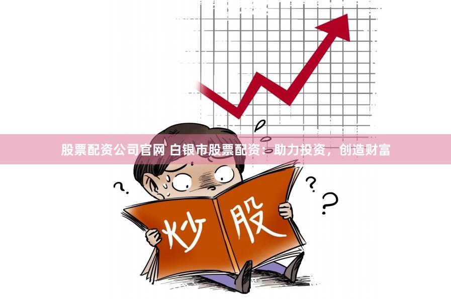 股票配资公司官网 白银市股票配资：助力投资，创造财富