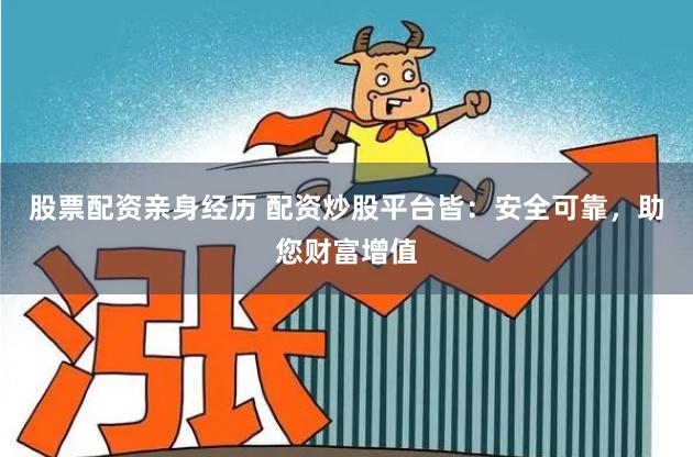 股票配资亲身经历 配资炒股平台皆：安全可靠，助您财富增值