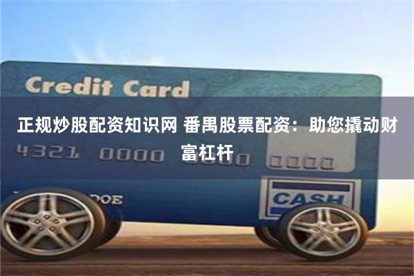 正规炒股配资知识网 番禺股票配资：助您撬动财富杠杆
