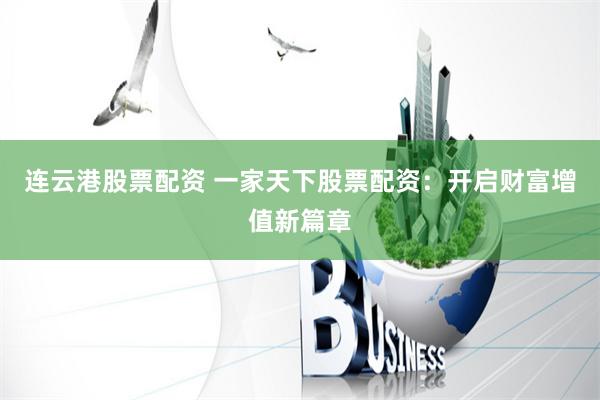 连云港股票配资 一家天下股票配资：开启财富增值新篇章