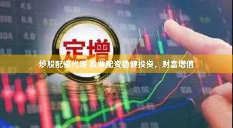 炒股配资代理 股票配资稳健投资，财富增值
