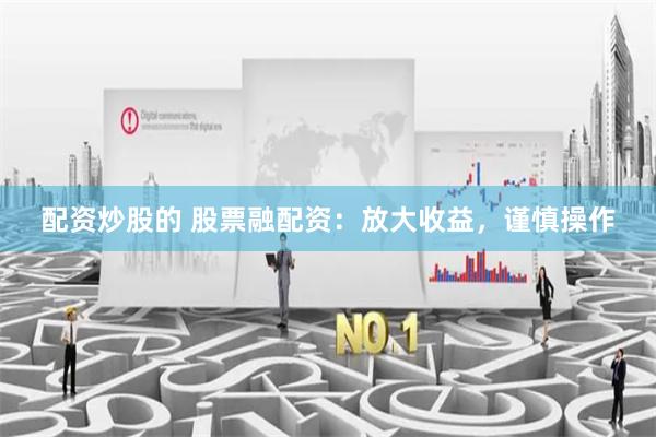 配资炒股的 股票融配资：放大收益，谨慎操作