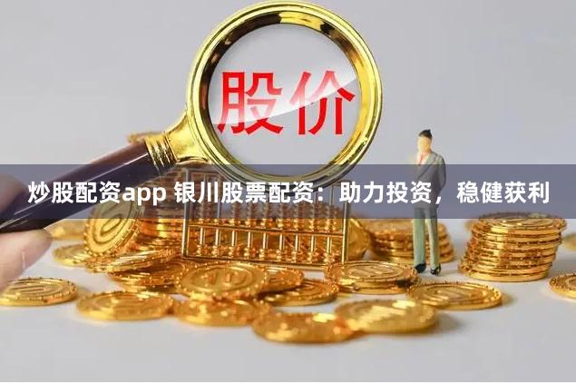 炒股配资app 银川股票配资：助力投资，稳健获利