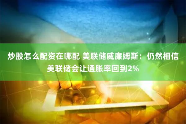 炒股怎么配资在哪配 美联储威廉姆斯：仍然相信美联储会让通胀率回到2%