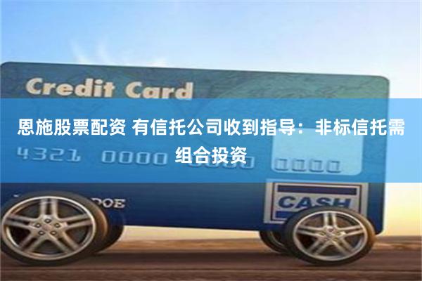 恩施股票配资 有信托公司收到指导：非标信托需组合投资