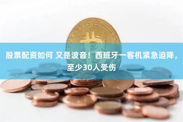 股票配资如何 又是波音！西班牙一客机紧急迫降，至少30人受伤