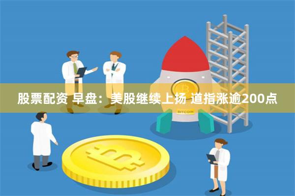 股票配资 早盘：美股继续上扬 道指涨逾200点