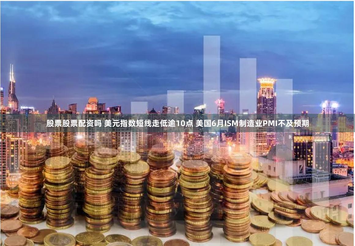 股票股票配资吗 美元指数短线走低逾10点 美国6月ISM制造业PMI不及预期