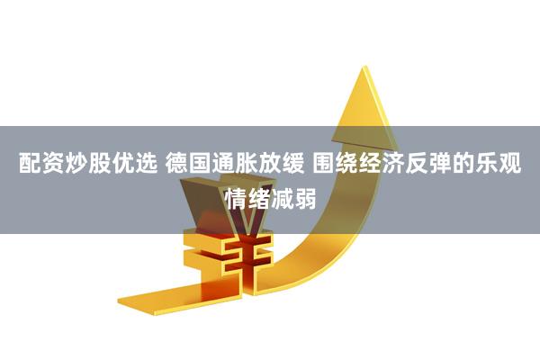配资炒股优选 德国通胀放缓 围绕经济反弹的乐观情绪减弱