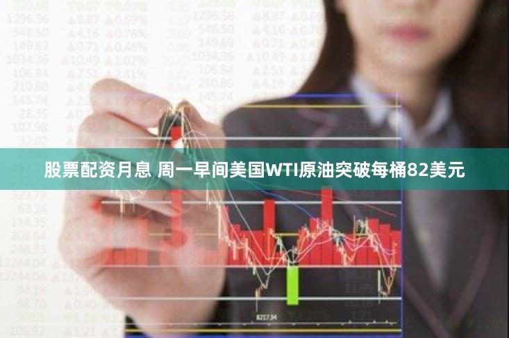 股票配资月息 周一早间美国WTI原油突破每桶82美元