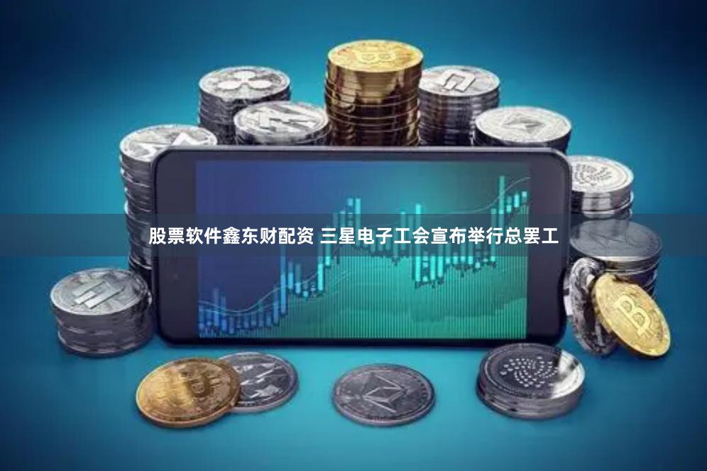 股票软件鑫东财配资 三星电子工会宣布举行总罢工
