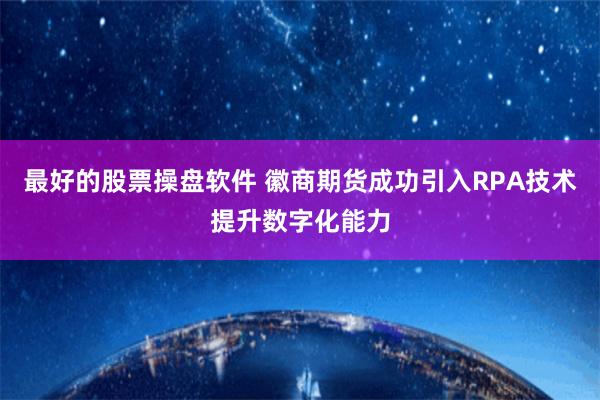 最好的股票操盘软件 徽商期货成功引入RPA技术提升数字化能力