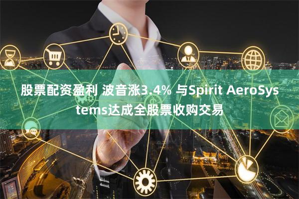 股票配资盈利 波音涨3.4% 与Spirit AeroSystems达成全股票收购交易