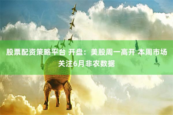 股票配资策略平台 开盘：美股周一高开 本周市场关注6月非农数据