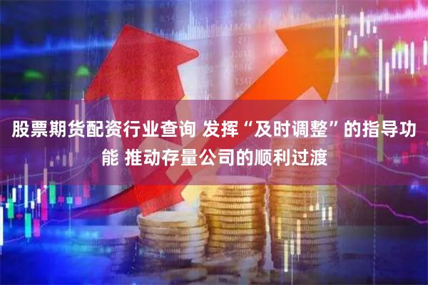 股票期货配资行业查询 发挥“及时调整”的指导功能 推动存量公司的顺利过渡