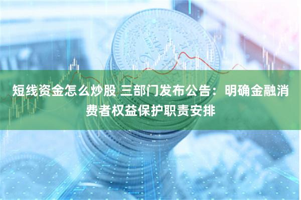 短线资金怎么炒股 三部门发布公告:明确金融消费者权益保护职责安排