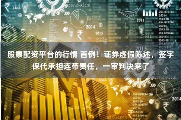 股票配资平台的行情 首例！证券虚假陈述，签字保代承担连带责任，一审判决来了