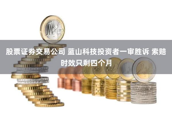 股票证券交易公司 蓝山科技投资者一审胜诉 索赔时效只剩四个月