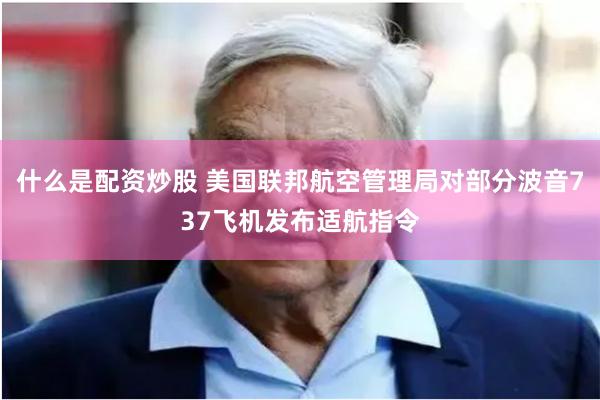 什么是配资炒股 美国联邦航空管理局对部分波音737飞机发布适航指令