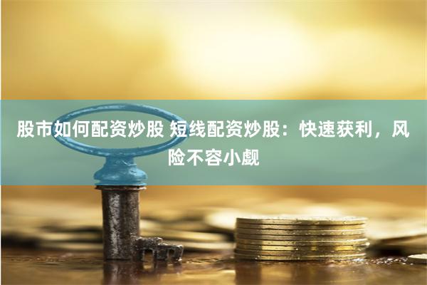 股市如何配资炒股 短线配资炒股：快速获利，风险不容小觑