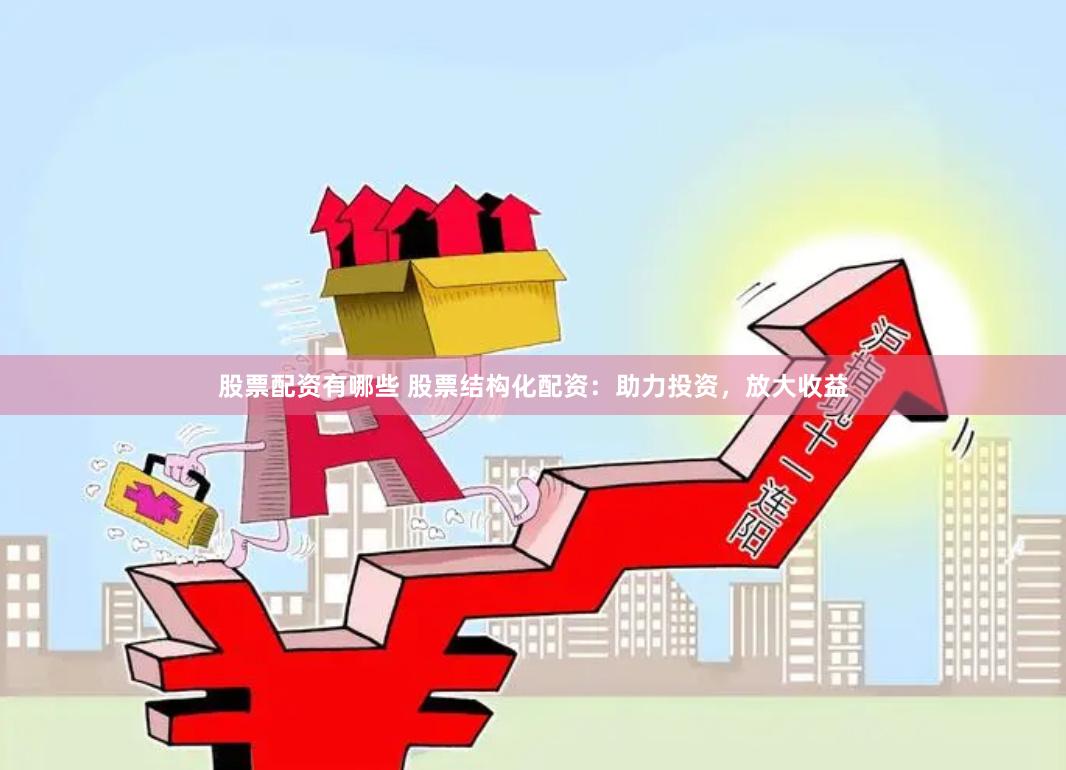 股票配资有哪些 股票结构化配资：助力投资，放大收益