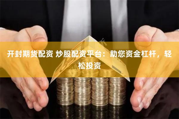 开封期货配资 炒股配资平台：助您资金杠杆，轻松投资
