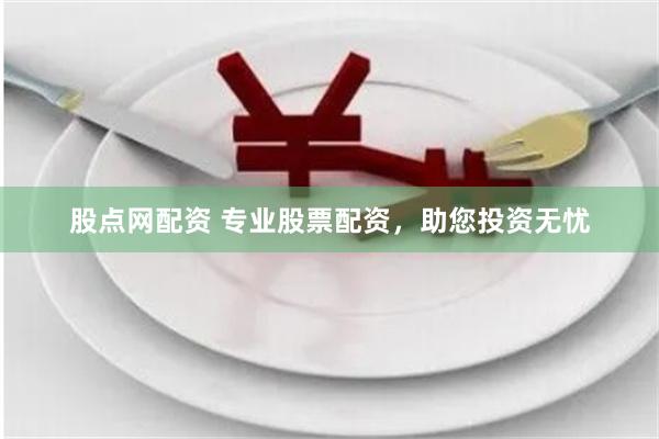 股点网配资 专业股票配资，助您投资无忧