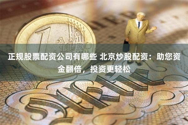 正规股票配资公司有哪些 北京炒股配资：助您资金翻倍，投资更轻松