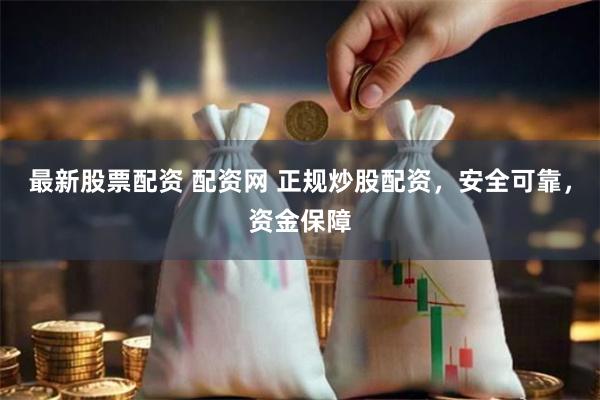 最新股票配资 配资网 正规炒股配资,安全可靠,资金保障