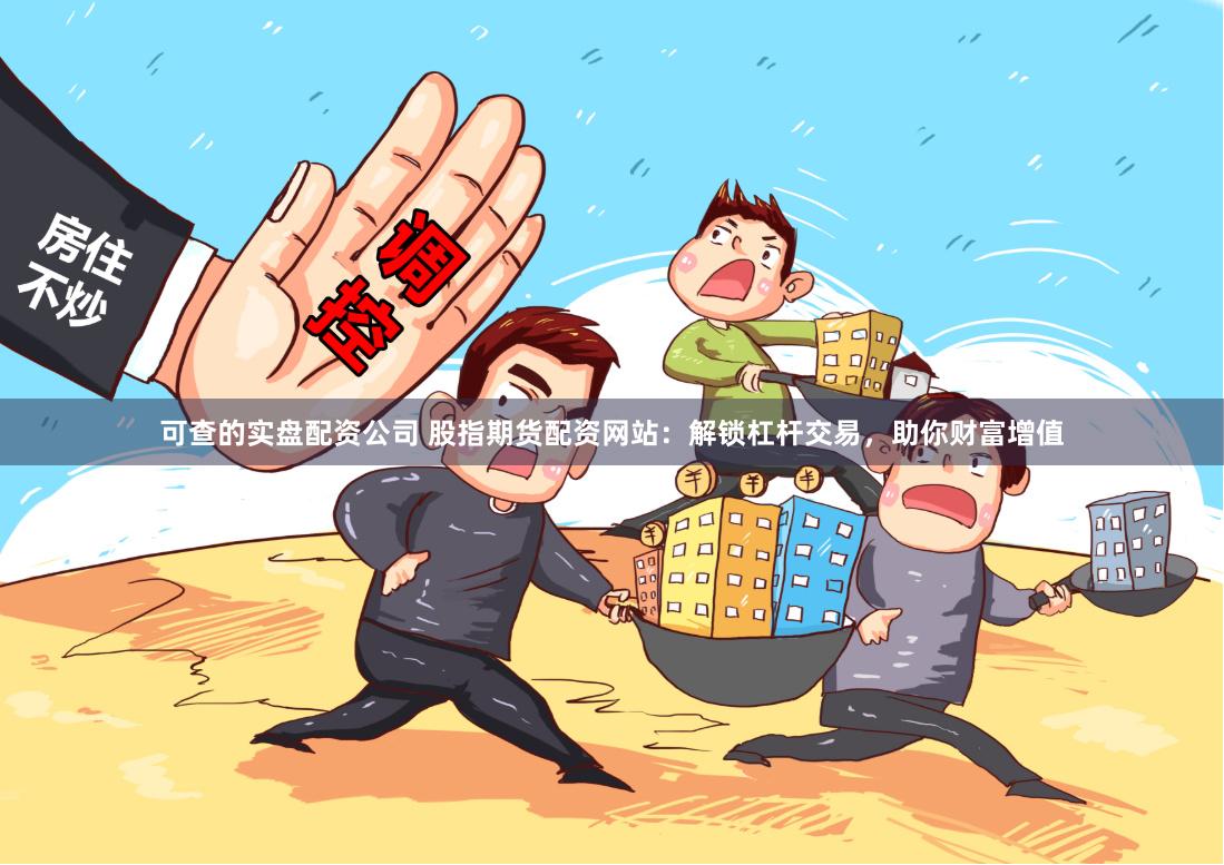 可查的实盘配资公司 股指期货配资网站：解锁杠杆交易，助你财富增值