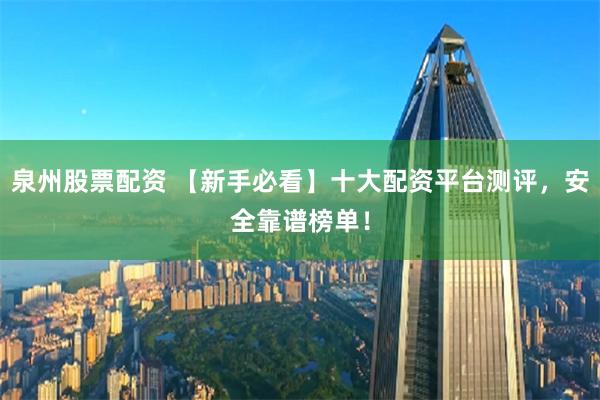 泉州股票配资 【新手必看】十大配资平台测评，安全靠谱榜单！