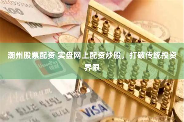 潮州股票配资 实盘网上配资炒股，打破传统投资界限
