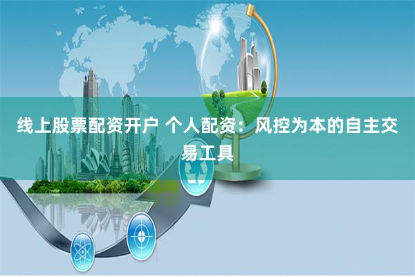 线上股票配资开户 个人配资:风控为本的自主交易工具