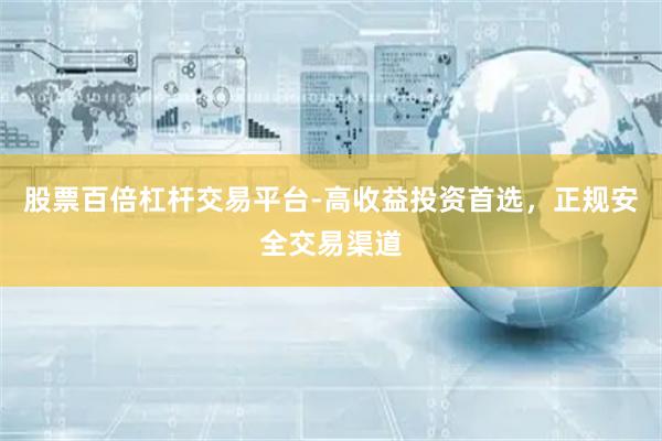 股票百倍杠杆交易平台-高收益投资首选,正规安全交易渠道