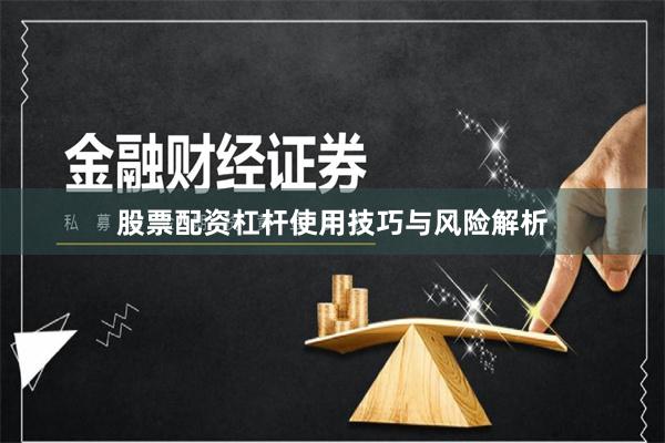 股票配资杠杆使用技巧与风险解析