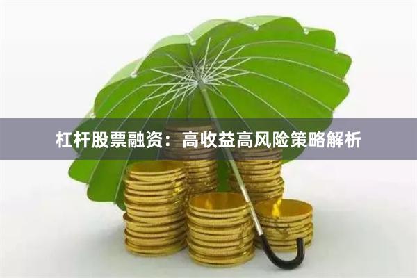 杠杆股票融资：高收益高风险策略解析