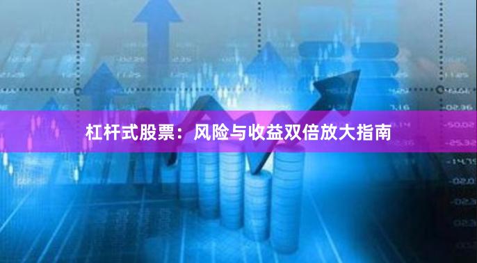 杠杆式股票：风险与收益双倍放大指南
