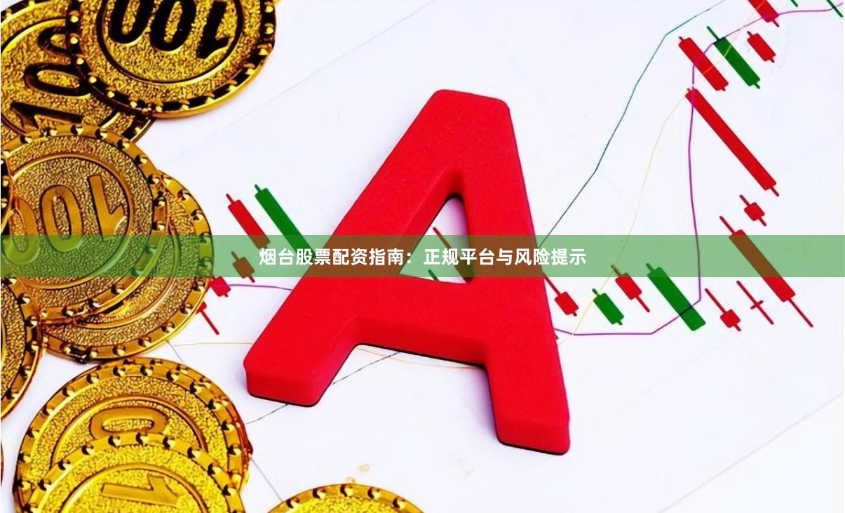 烟台股票配资指南：正规平台与风险提示