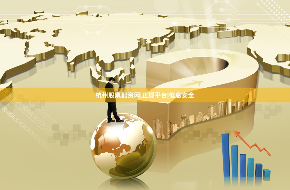 杭州股票配资网|正规平台|低息安全