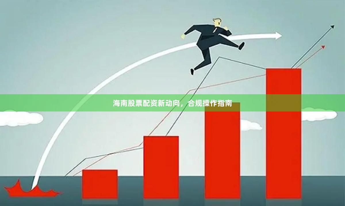 海南股票配资新动向，合规操作指南