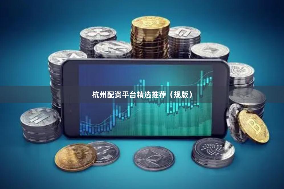 杭州配资平台精选推荐（规版）