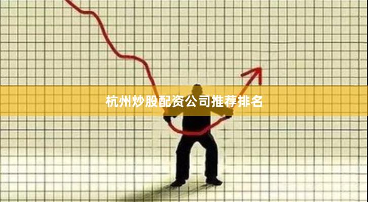 杭州炒股配资公司推荐排名