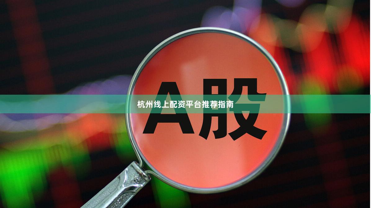 杭州线上配资平台推荐指南