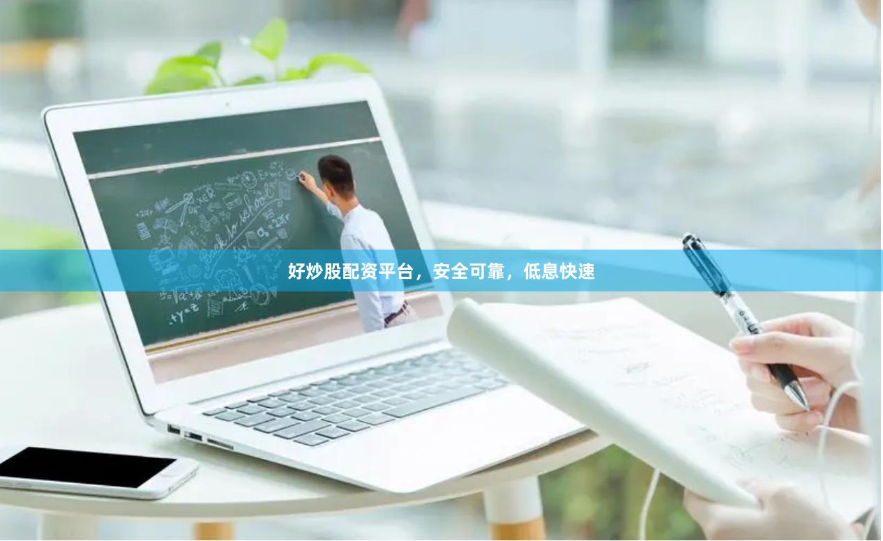 好炒股配资平台，安全可靠，低息快速