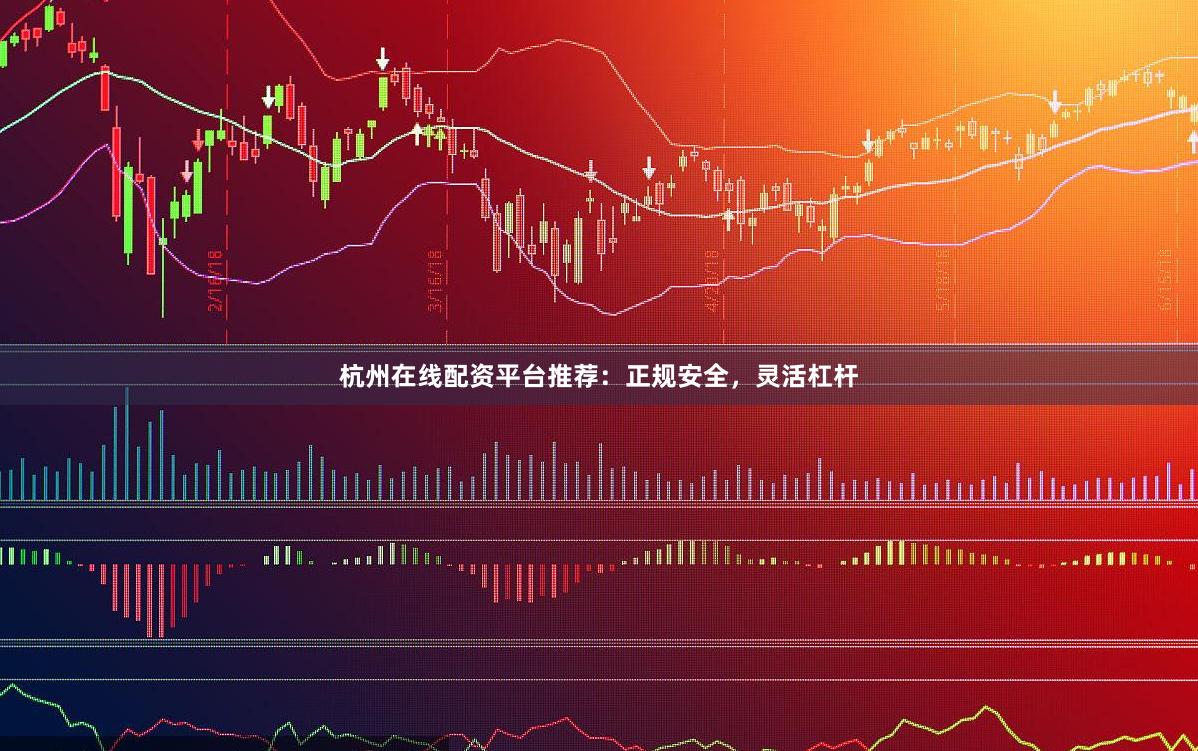 杭州在线配资平台推荐：正规安全，灵活杠杆