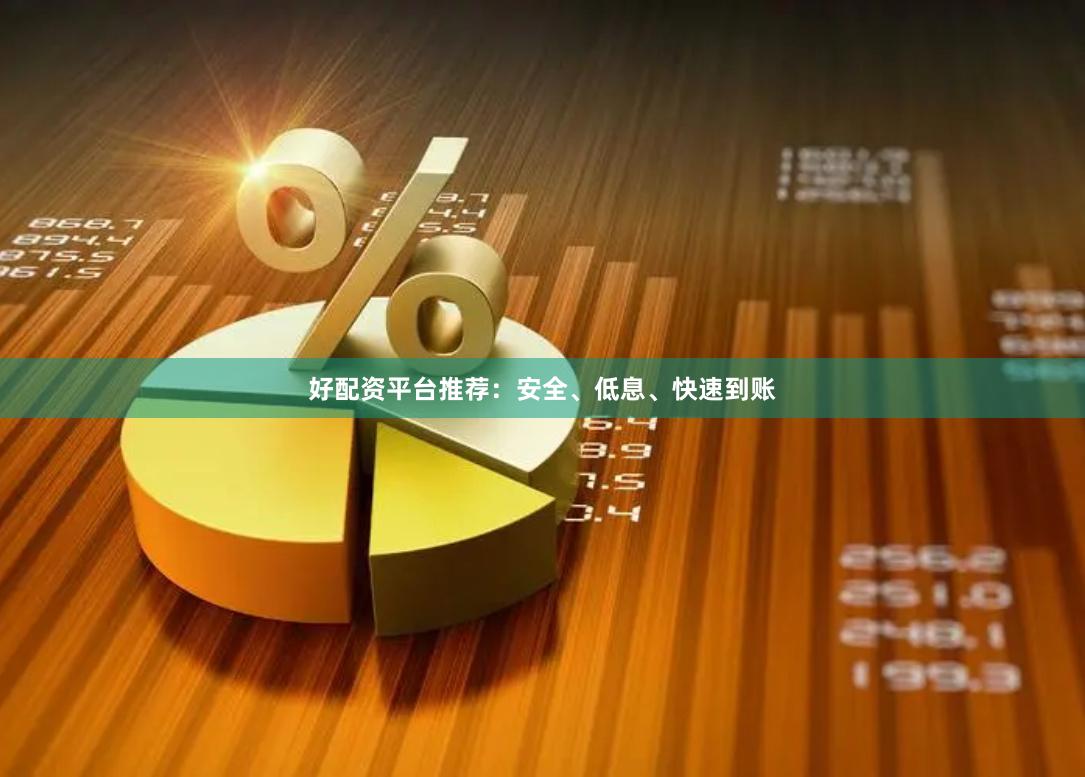 好配资平台推荐：安全、低息、快速到账