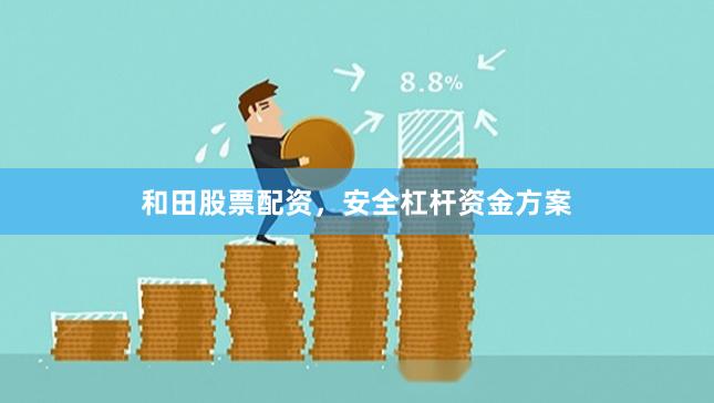 和田股票配资，安全杠杆资金方案